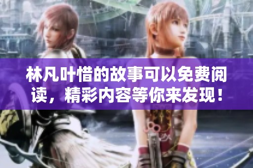 林凡叶惜的故事可以免费阅读，精彩内容等你来发现！