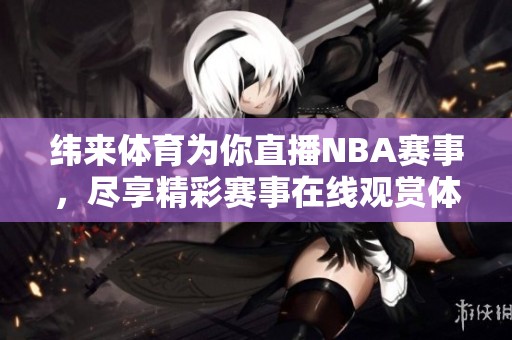 纬来**为你直播NBA赛事，尽享精彩赛事在线观赏体验