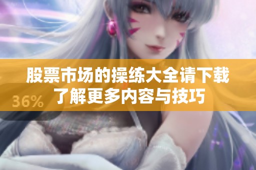 股票市场的操练大全请下载了解更多内容与技巧
