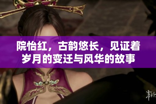 院怡红，古韵悠长，见证着岁月的变迁与风华的故事