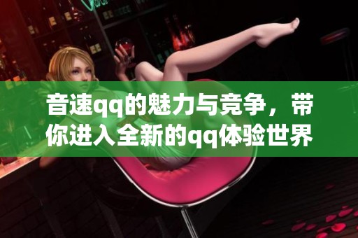 音速qq的魅力与竞争，带你进入全新的qq体验世界