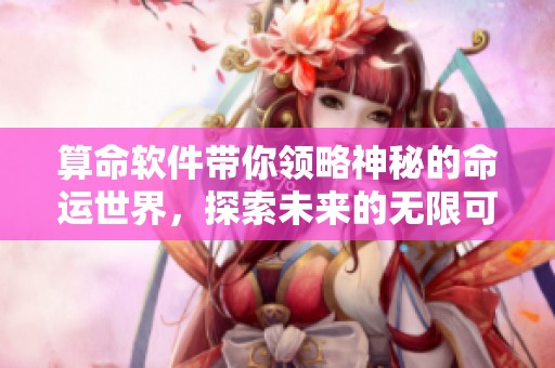 算命软件带你领略神秘的命运世界，探索未来的无限可能性