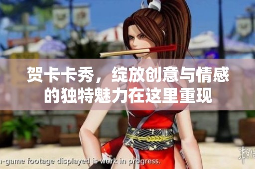 贺卡卡秀，绽放创意与情感的独特魅力在这里重现
