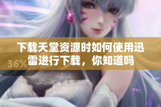 下载天堂资源时如何使用迅雷进行下载，你知道吗