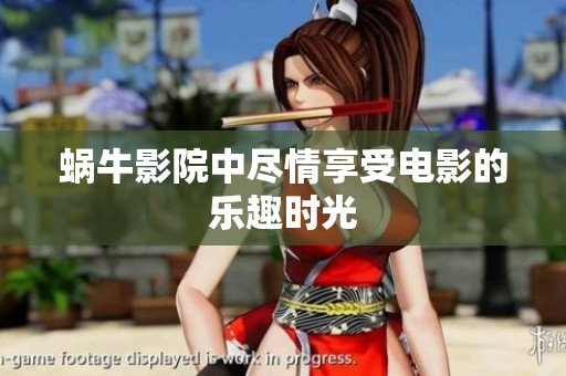 蜗牛影院中尽情享受电影的乐趣时光