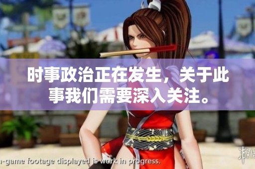 时事政治正在发生，关于此事我们需要深入关注。