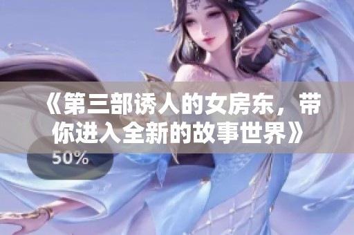 《第三部诱人的女房东，带你进入全新的故事世界》