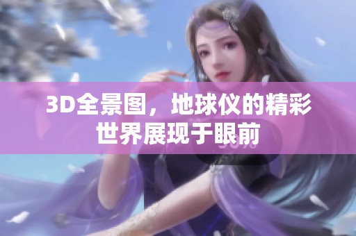 3D全景图，地球仪的精彩世界展现于眼前