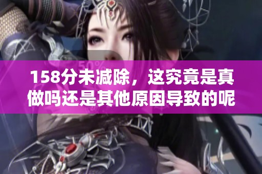 158分未减除，这究竟是真做吗还是其他原因导致的呢