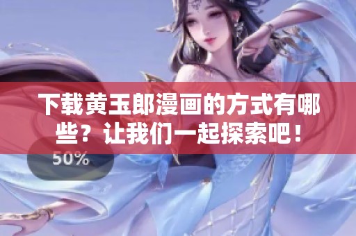 下载黄玉郎漫画的方式有哪些？让我们一起探索吧！
