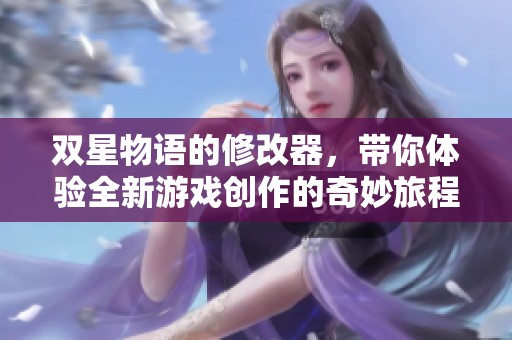 双星物语的修改器，带你体验全新游戏创作的奇妙旅程
