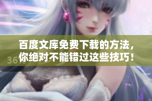 百度文库免费下载的方法，你绝对不能错过这些技巧！