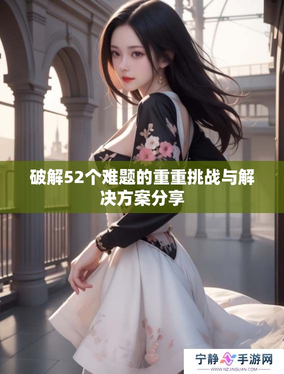 破解52个难题的重重挑战与解决方案分享
