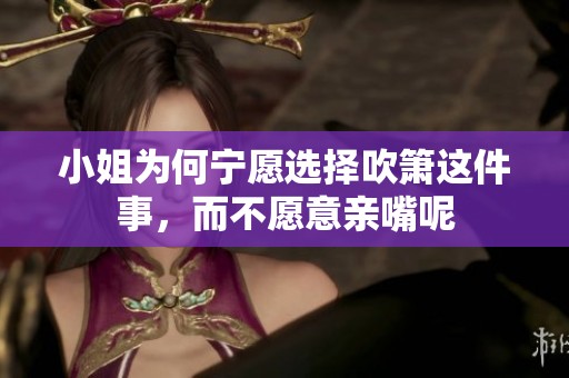 小姐为何宁愿选择吹箫这件事，而不愿意亲嘴呢