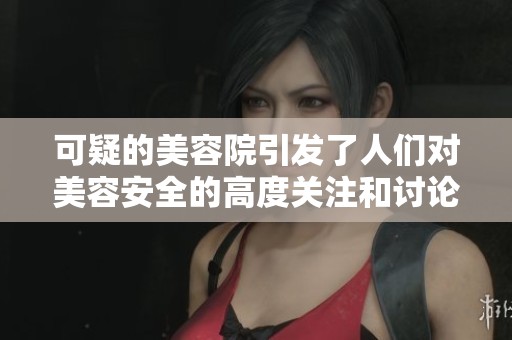 可疑的美容院引发了人们对美容安全的高度关注和讨论，字幕下载引发热议。