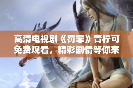 高清电视剧《罚罪》青柠可免费观看，精彩剧情等你来追！