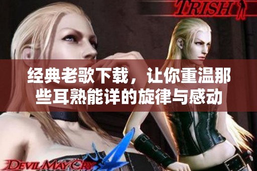 经典老歌下载，让你重温那些耳熟能详的旋律与感动