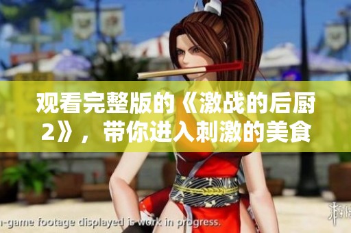 观看完整版的《激战的后厨2》，带你进入刺激的美食对决世界！