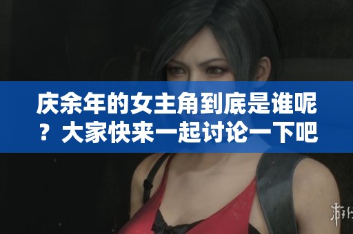 庆余年的女主角到底是谁呢？大家快来一起讨论一下吧！