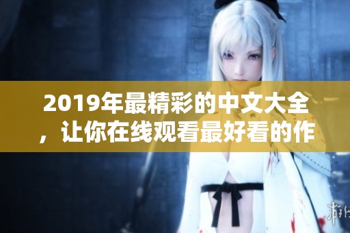 2019年最精彩的中文大全，让你在线观看最好看的作品