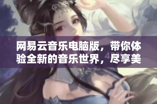 网易云音乐电脑版，带你体验全新的音乐世界，尽享美妙音符。