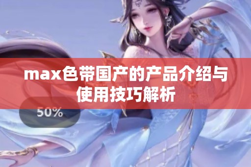 max色带国产的产品介绍与使用技巧解析