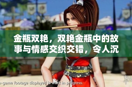 金瓶双艳，双艳金瓶中的故事与情感交织交错，令人沉醉其中。