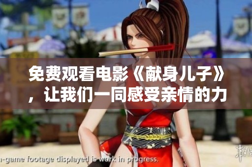 免费观看电影《献身儿子》，让我们一同感受亲情的力量与牺牲的意义