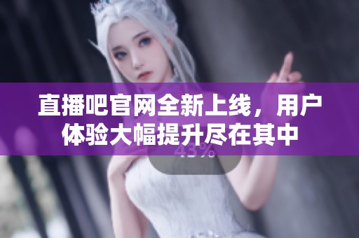 直播吧官网全新上线，用户体验大幅提升尽在其中