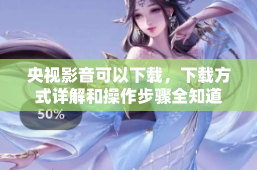 央视影音可以下载，下载方式详解和操作步骤全知道