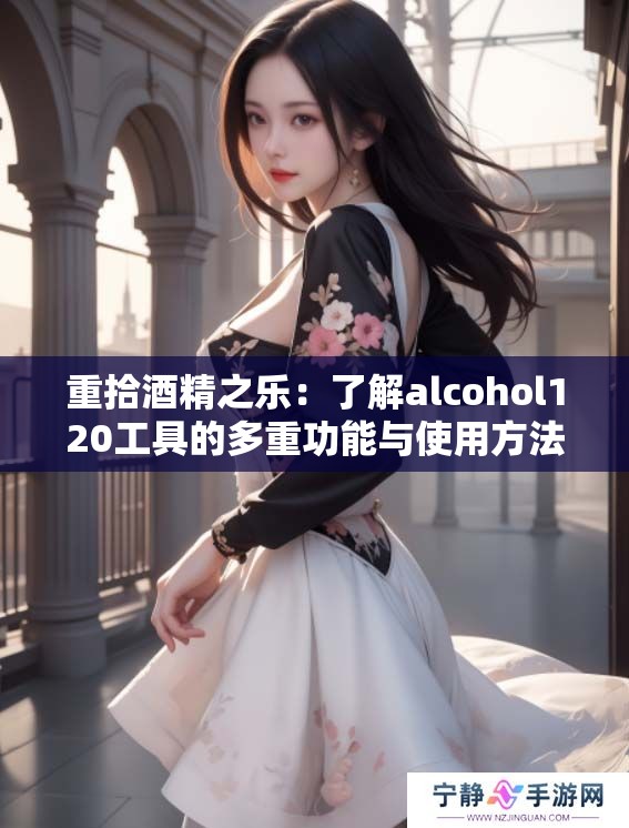 重拾酒精之乐：了解alcohol120工具的多重功能与使用方法