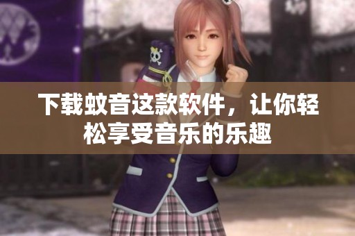 下载蚊音这款软件，让你轻松享受音乐的乐趣