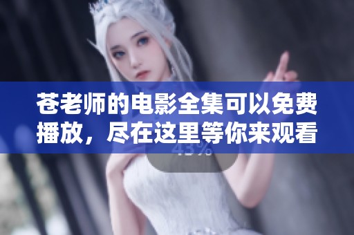 苍老师的电影全集可以免费播放，尽在这里等你来观看！