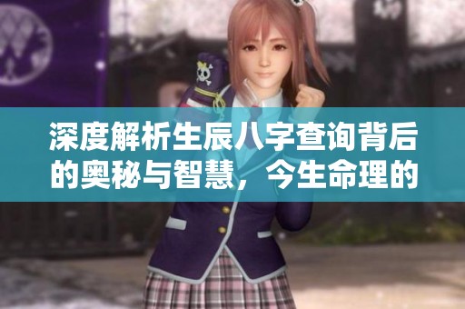 深度解析生辰八字查询背后的奥秘与智慧，今生命理的启示与应用