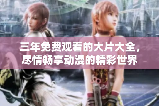 三年免费观看的大片大全，尽情畅享动漫的精彩世界