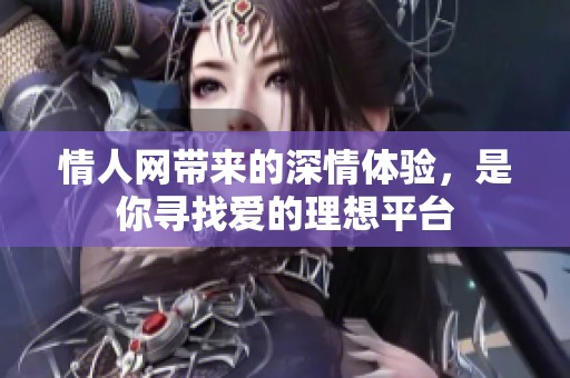 情人网带来的深情体验，是你寻找爱的理想平台