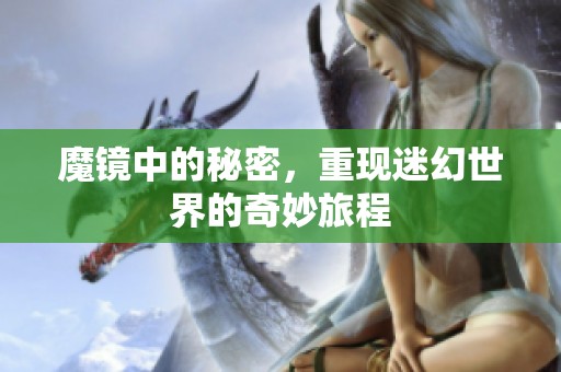 魔镜中的秘密，重现迷幻世界的奇妙旅程