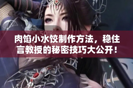 肉馅小水饺制作方法，稳住言教授的秘密技巧大公开！