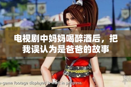 电视剧中妈妈喝醉酒后，把我误认为是爸爸的故事