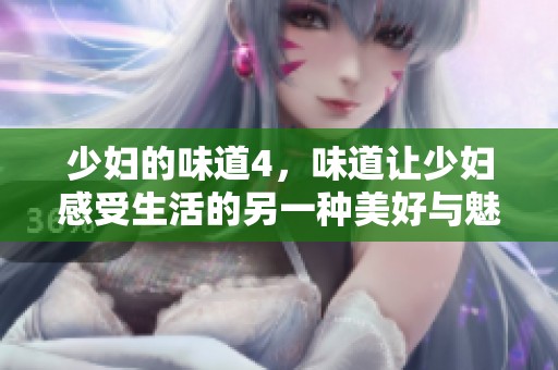 少妇的味道4，味道让少妇感受生活的另一种美好与魅力