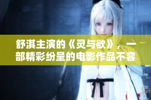 舒淇主演的《灵与欲》，一部精彩纷呈的电影作品不容错过