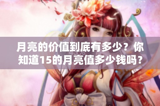 月亮的价值到底有多少？你知道15的月亮值多少钱吗？