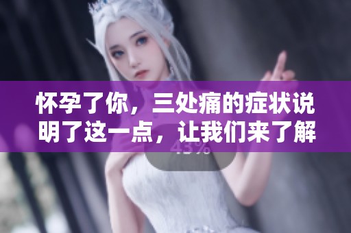怀孕了你，三处痛的症状说明了这一点，让我们来了解一下吧