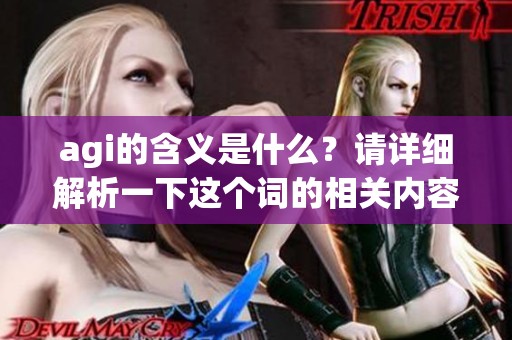 agi的含义是什么？请详细解析一下这个词的相关内容和背景。