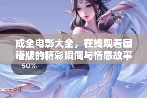 成全电影大全，在线观看国语版的精彩瞬间与情感故事尽在其中