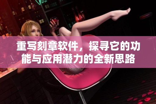 重写刻章软件，探寻它的功能与应用潜力的全新思路
