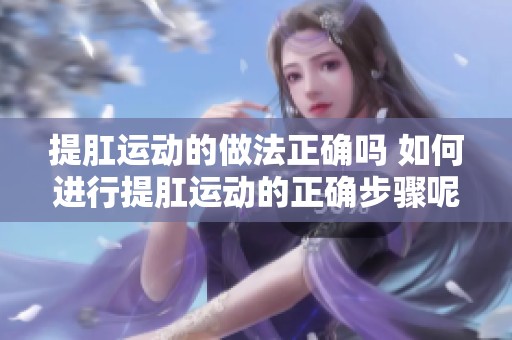 提肛运动的做法正确吗 如何进行提肛运动的正确步骤呢