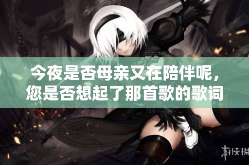 今夜是否母亲又在陪伴呢，您是否想起了那首歌的歌词？