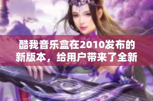 酷我音乐盒在2010发布的新版本，给用户带来了全新的音乐体验