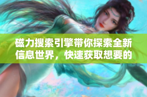 磁力搜索引擎带你探索全新信息世界，快速获取想要的资源和内容